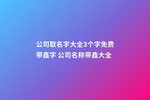 公司取名字大全3个字免费带鑫字 公司名称带鑫大全-第1张-公司起名-玄机派